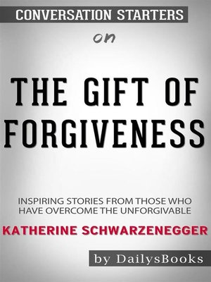cover image of The Gift of Forgiveness--Inspiring Stories from Those Who Have Overcome the Unforgivable by Katherine Schwarzenegger--Conversation Starters